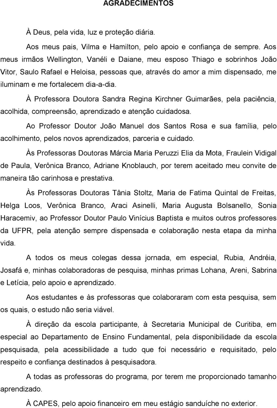 À Professora Doutora Sandra Regina Kirchner Guimarães, pela paciência, acolhida, compreensão, aprendizado e atenção cuidadosa.
