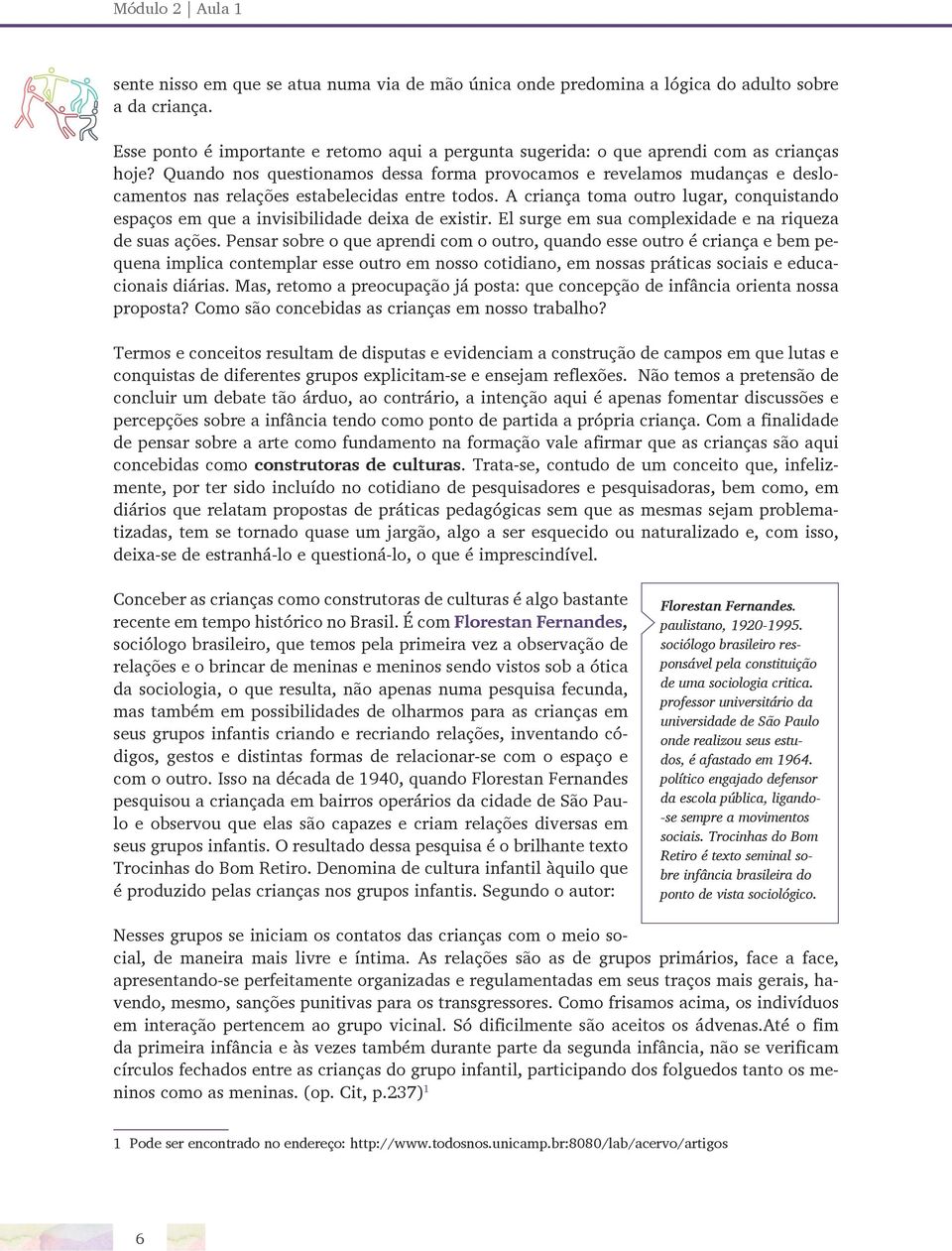 Quando nos questionamos dessa forma provocamos e revelamos mudanças e deslocamentos nas relações estabelecidas entre todos.