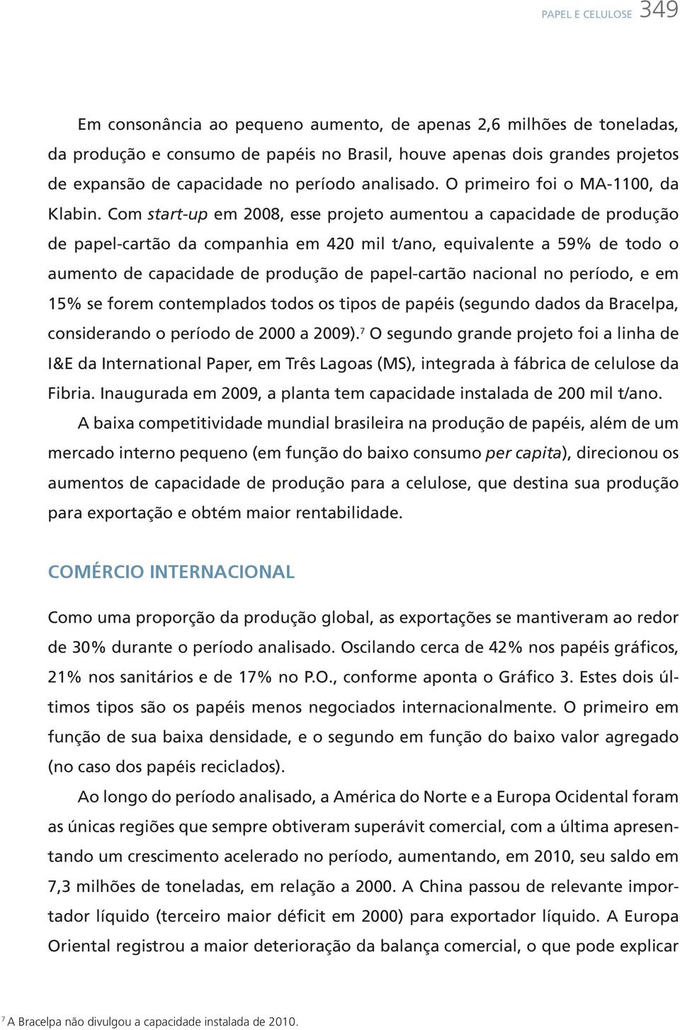 Com start-up em 2008, esse projeto aumentou a capacidade de produção de papel-cartão da companhia em 420 mil t/ano, equivalente a 59% de todo o aumento de capacidade de produção de papel-cartão