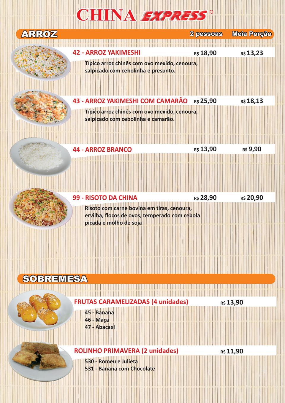 44 ARROZ BRANCO R$ 13,90 R$ 9,90 99 RISOTO DA CHINA R$ 28,90 R$ 20,90 Risoto com carne bovina em tiras, cenoura, ervilha, flocos de ovos, temperado