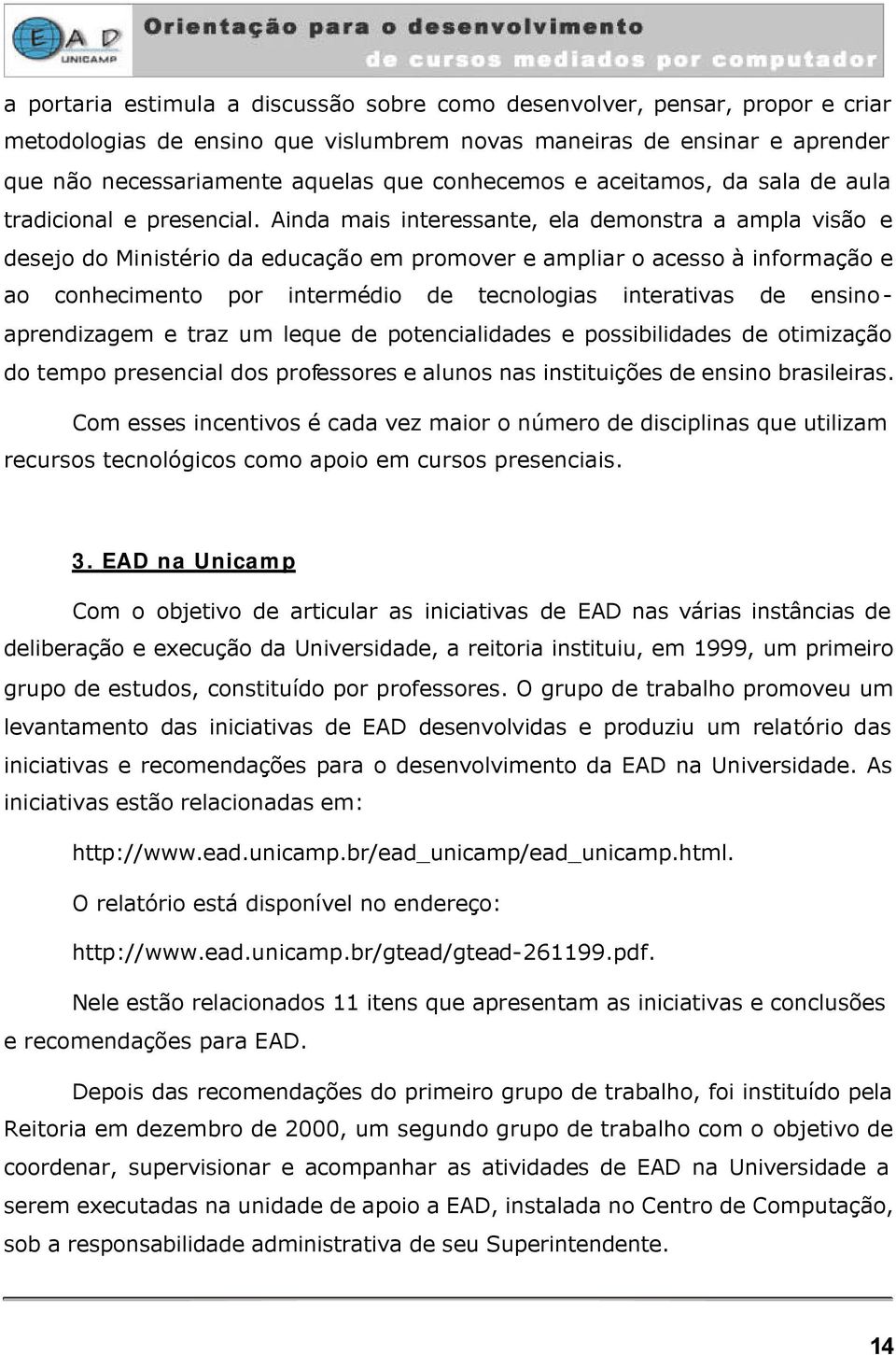 Ainda mais interessante, ela demonstra a ampla visão e desejo do Ministério da educação em promover e ampliar o acesso à informação e ao conhecimento por intermédio de tecnologias interativas de