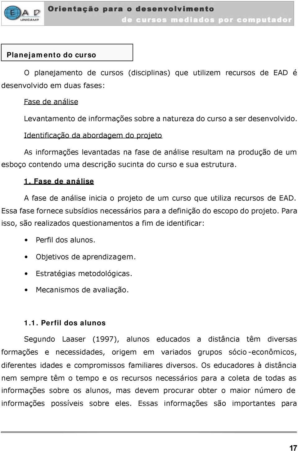 Fase de análise A fase de análise inicia o projeto de um curso que utiliza recursos de EAD. Essa fase fornece subsídios necessários para a definição do escopo do projeto.