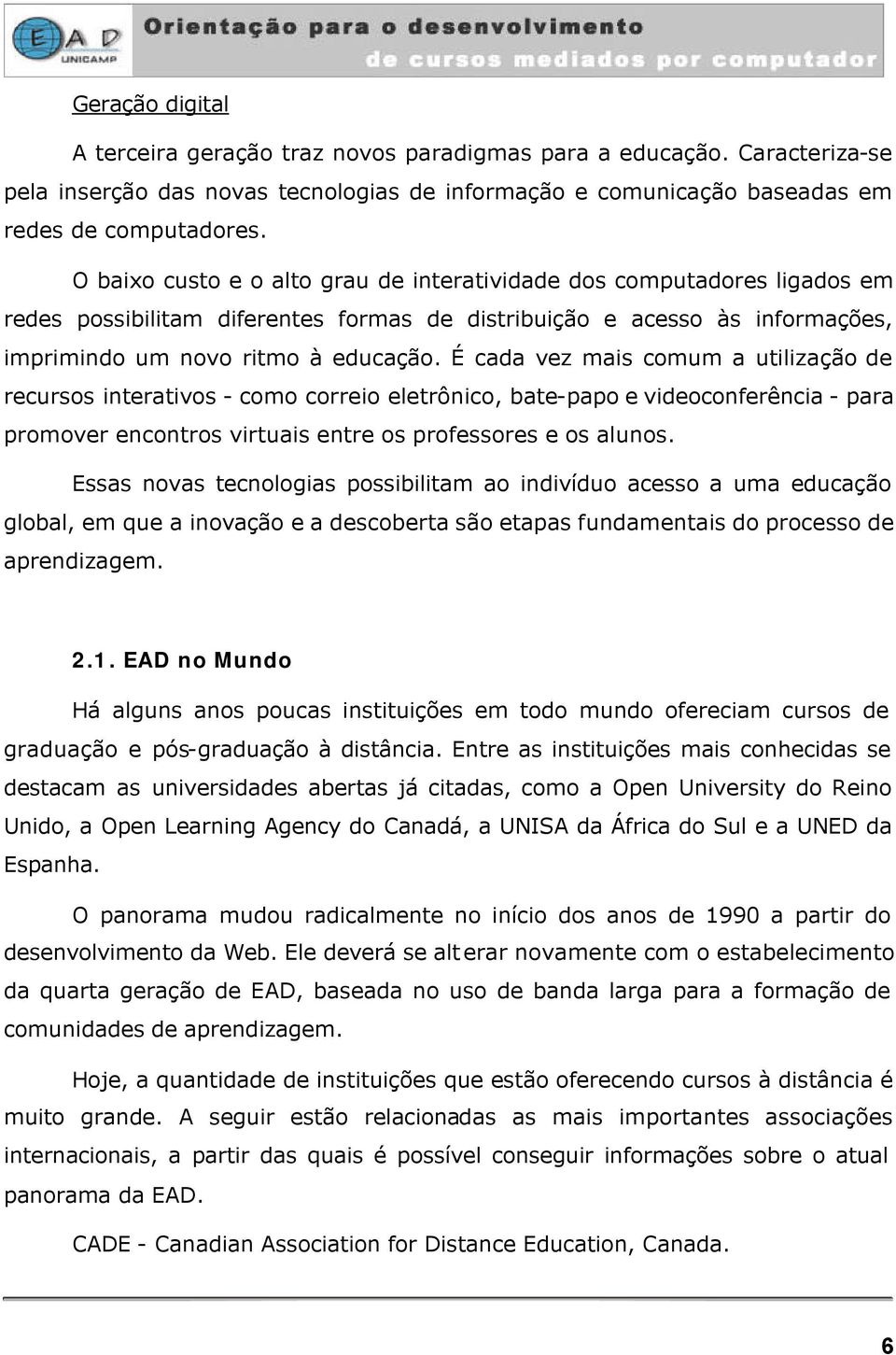 É cada vez mais comum a utilização de recursos interativos - como correio eletrônico, bate-papo e videoconferência - para promover encontros virtuais entre os professores e os alunos.