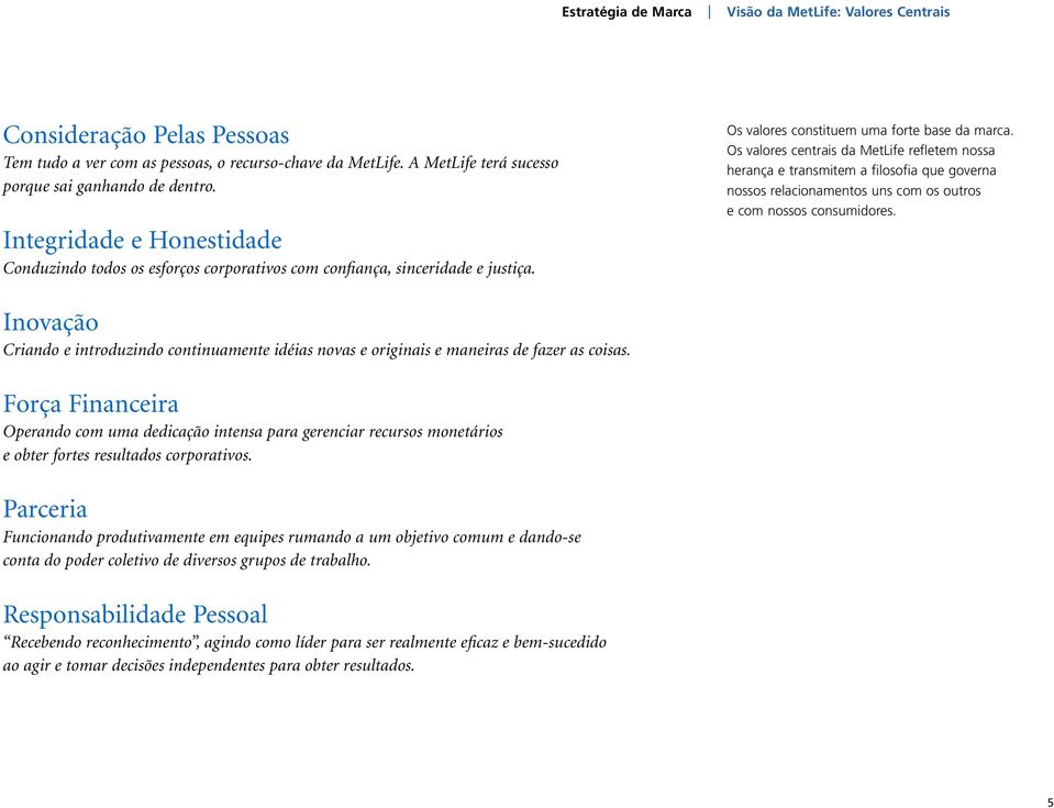 Os valores centrais da refletem nossa herança e transmitem a filosofia que governa nossos relacionamentos uns com os outros e com nossos consumidores.