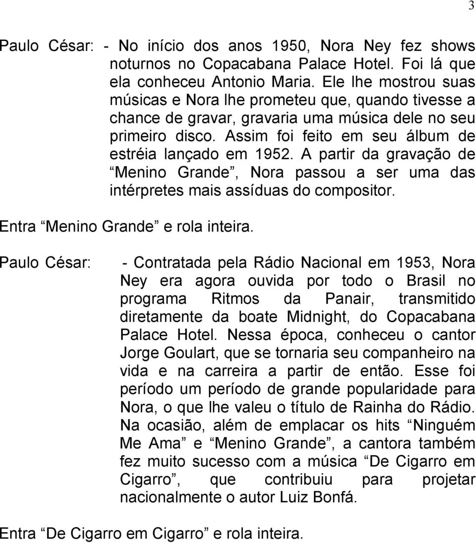 A partir da gravação de Menino Grande, Nora passou a ser uma das intérpretes mais assíduas do compositor. Entra Menino Grande e rola inteira.