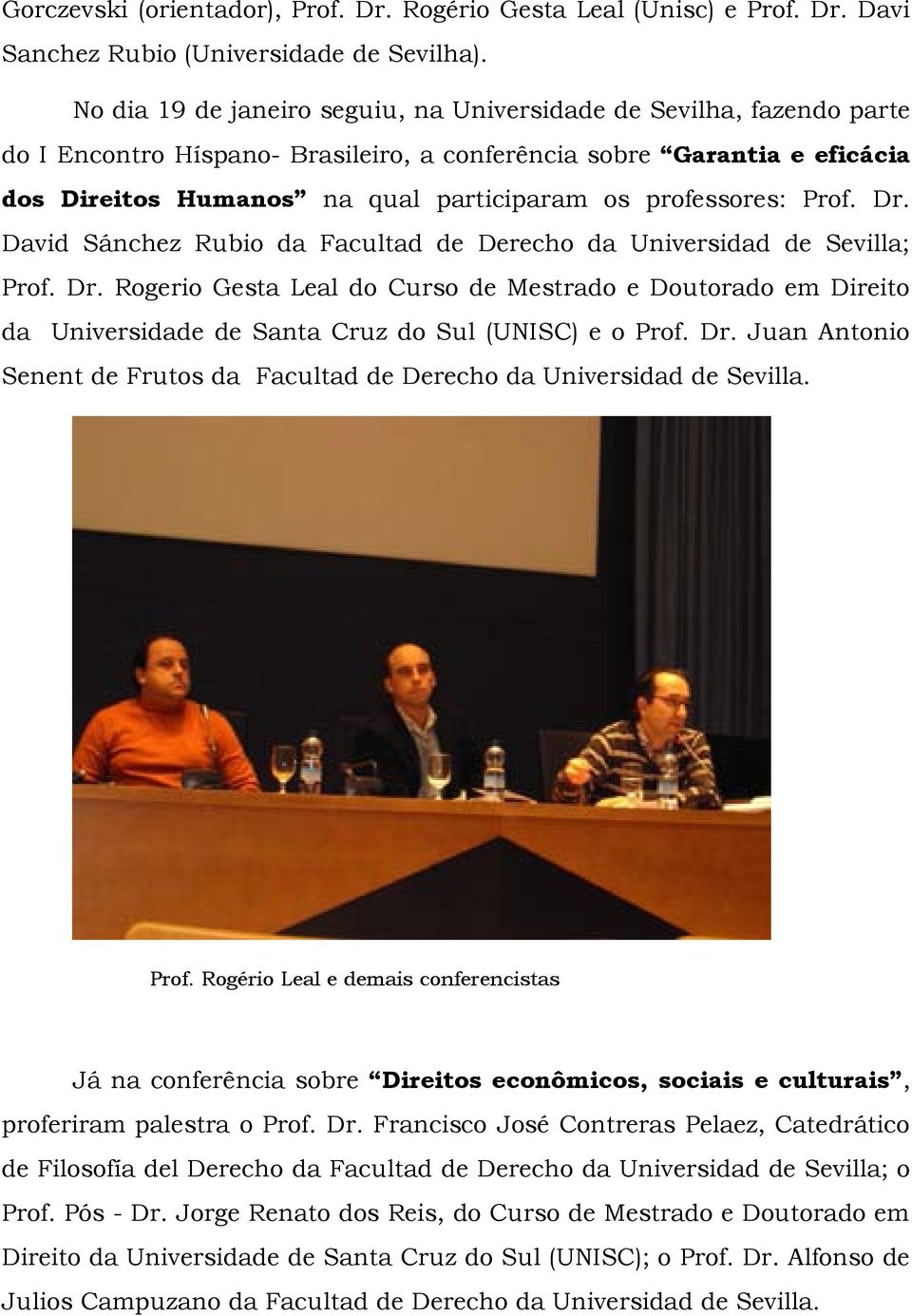 professores: Prof. Dr. David Sánchez Rubio da Facultad de Derecho da Universidad de Sevilla; Prof. Dr. Rogerio Gesta Leal do Curso de Mestrado e Doutorado em Direito da Universidade de Santa Cruz do Sul (UNISC) e o Prof.