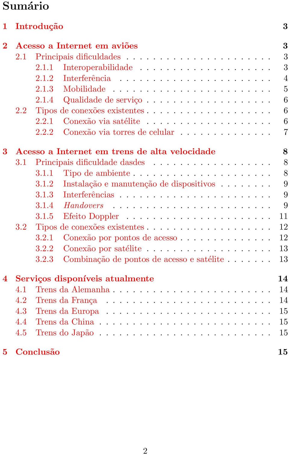 ............. 7 3 Acesso a Internet em trens de alta velocidade 8 3.1 Principais dificuldade dasdes.................. 8 3.1.1 Tipo de ambiente..................... 8 3.1.2 Instalação e manutenção de dispositivos.