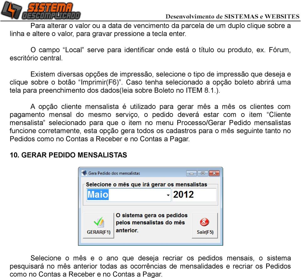 Existem diversas opções de impressão, selecione o tipo de impressão que deseja e clique sobre o botão Imprimir(F6).