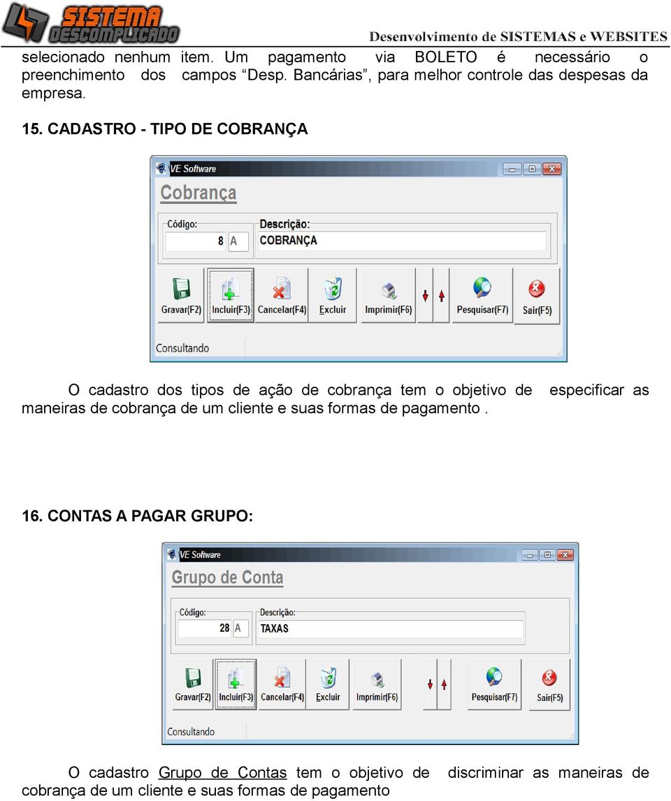 CADASTRO - TIPO DE COBRANÇA O cadastro dos tipos de ação de cobrança tem o objetivo de maneiras de cobrança de um