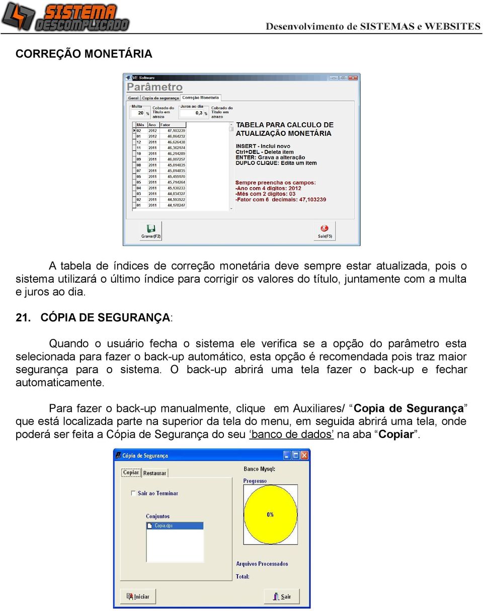 CÓPIA DE SEGURANÇA: Quando o usuário fecha o sistema ele verifica se a opção do parâmetro esta selecionada para fazer o back-up automático, esta opção é recomendada pois traz maior