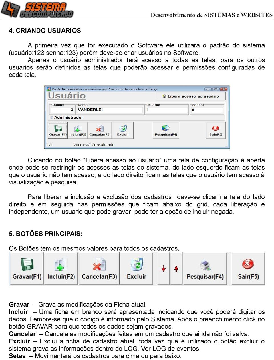 Clicando no botão Libera acesso ao usuário uma tela de configuração é aberta onde pode-se restringir os acessos as telas do sistema, do lado esquerdo ficam as telas que o usuário não tem acesso, e do