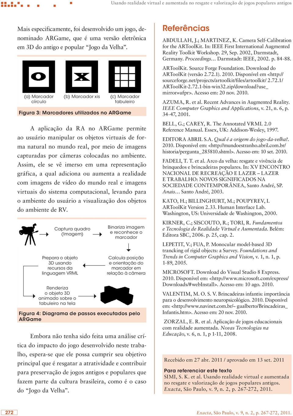 (a) Marcador círculo (b) Marcador xis (c) Marcador tabuleiro Figura 3: Marcadores utilizados no ARGame A aplicação da RA no ARGame permite ao usuário manipular os objetos virtuais de forma natural no