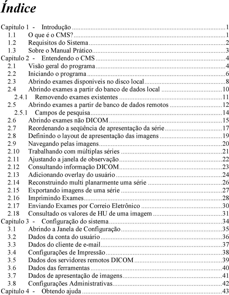 5 Abrindo exames a partir de banco de dados remotos...12 2.5.1 Campos de pesquisa...14 2.6 Abrindo exames não DICOM...15 2.7 Reordenando a seqüência de apresentação da série...17 2.