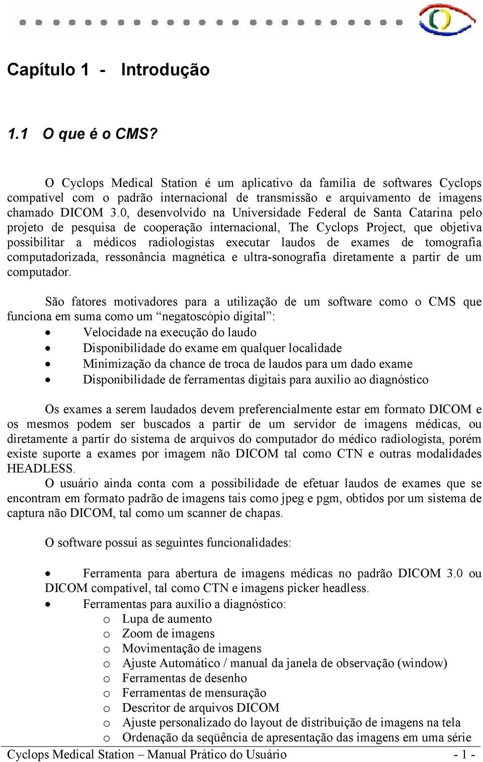 0, desenvolvido na Universidade Federal de Santa Catarina pelo projeto de pesquisa de cooperação internacional, The Cyclops Project, que objetiva possibilitar a médicos radiologistas executar laudos