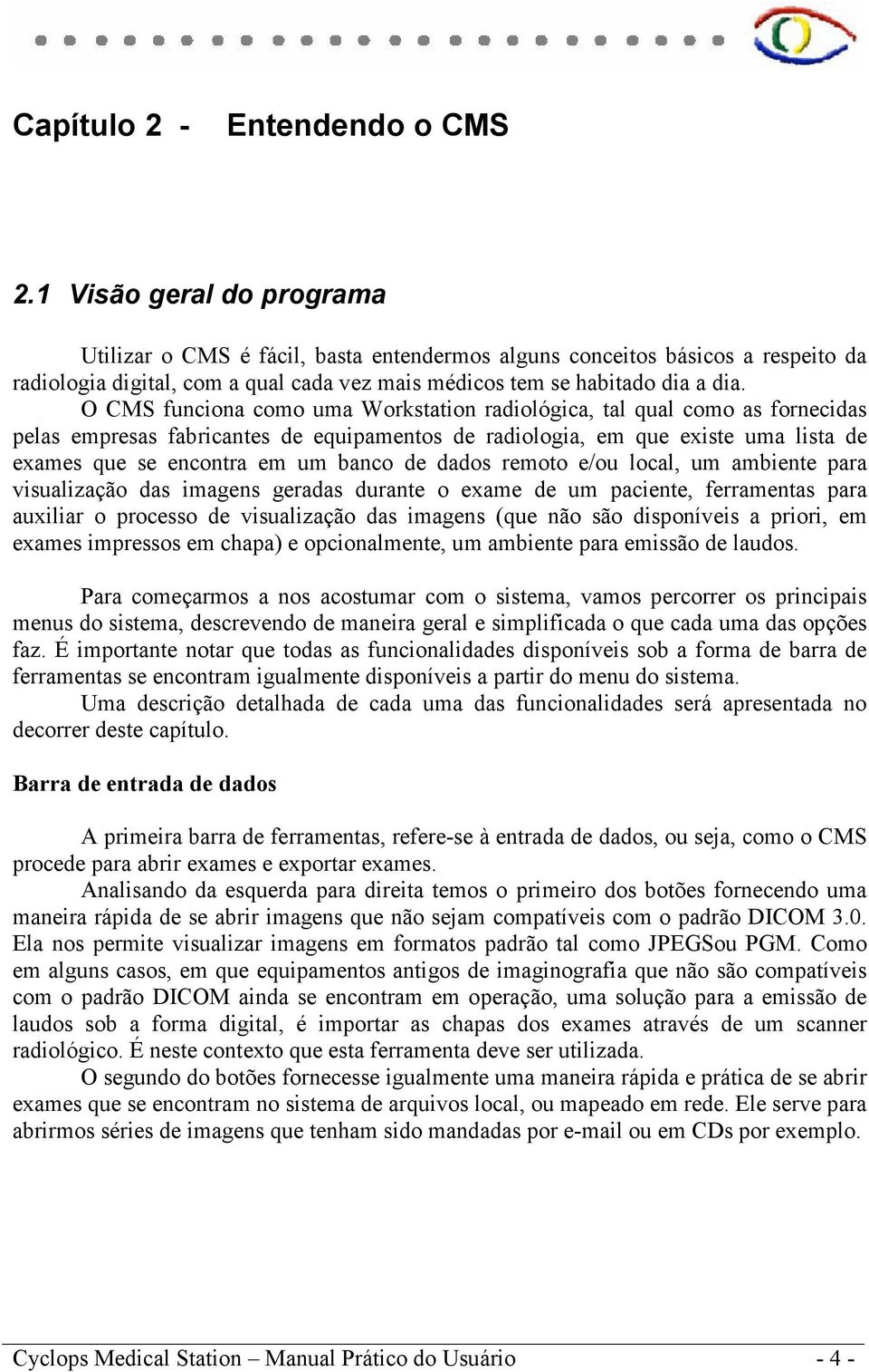 O CMS funciona como uma Workstation radiológica, tal qual como as fornecidas pelas empresas fabricantes de equipamentos de radiologia, em que existe uma lista de exames que se encontra em um banco de