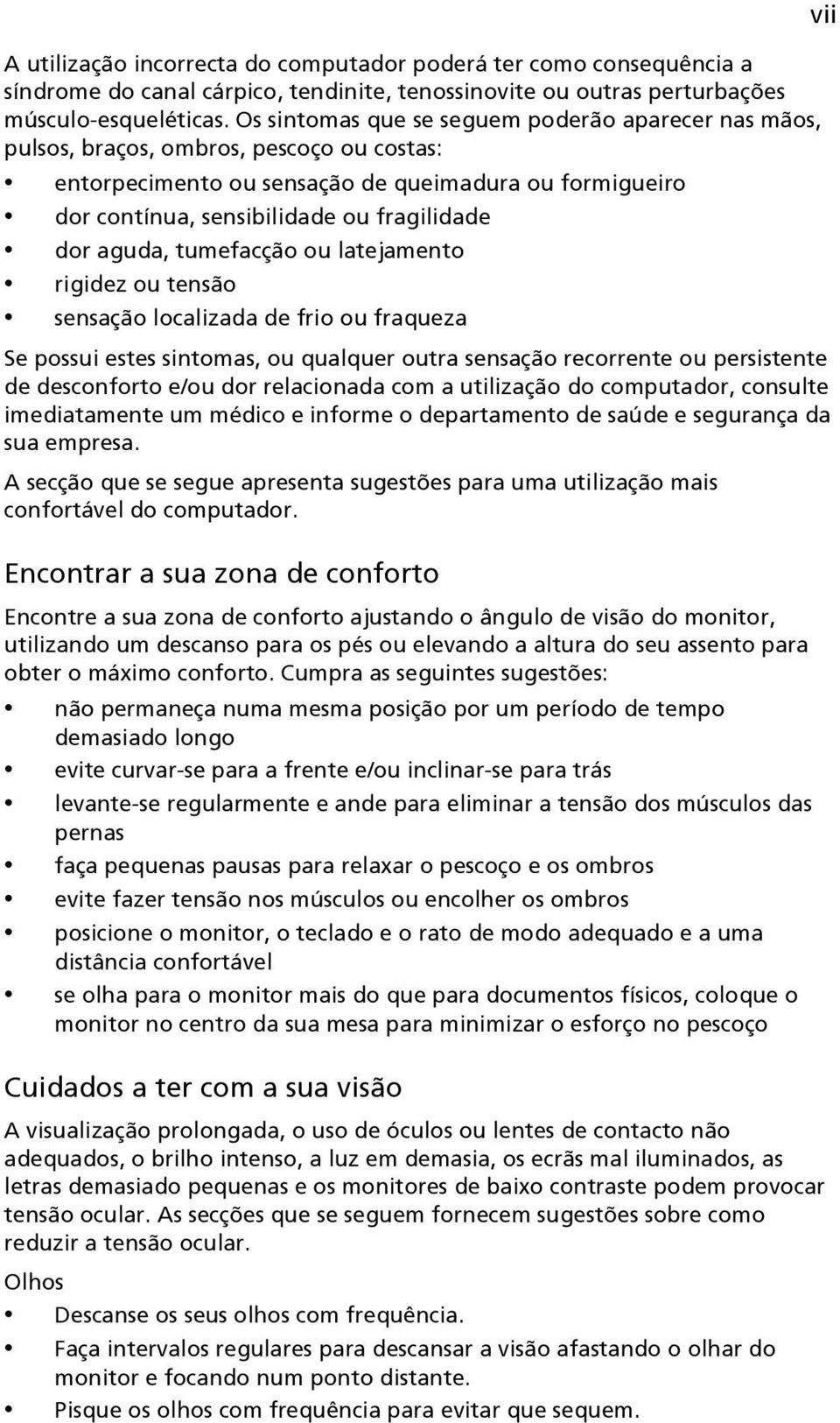 aguda, tumefacção ou latejamento rigidez ou tensão sensação localizada de frio ou fraqueza Se possui estes sintomas, ou qualquer outra sensação recorrente ou persistente de desconforto e/ou dor