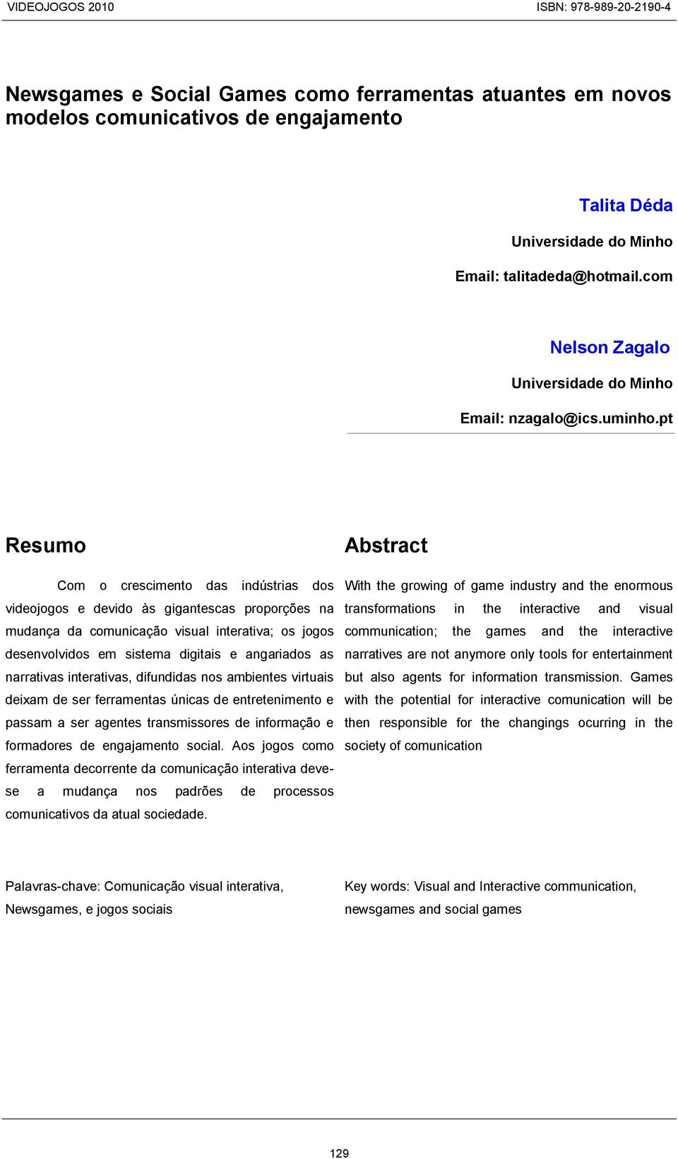 pt Resumo Com o crescimento das indústrias dos videojogos e devido às gigantescas proporções na mudança da comunicação visual interativa; os jogos desenvolvidos em sistema digitais e angariados as