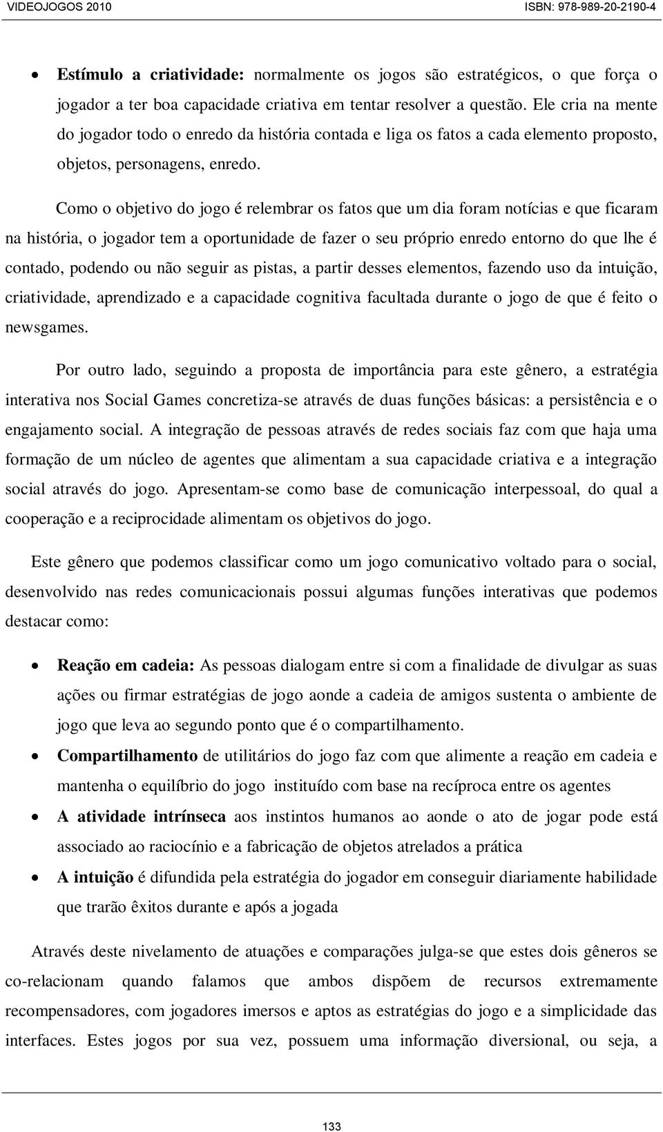 Como o objetivo do jogo é relembrar os fatos que um dia foram notícias e que ficaram na história, o jogador tem a oportunidade de fazer o seu próprio enredo entorno do que lhe é contado, podendo ou