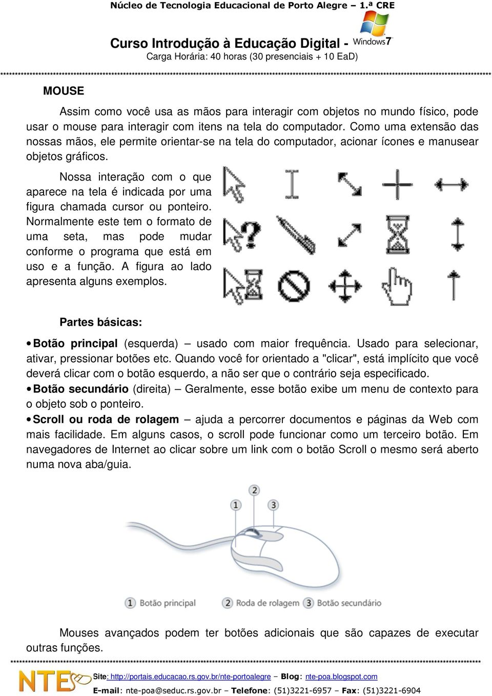 Nossa interação com o que aparece na tela é indicada por uma figura chamada cursor ou ponteiro.