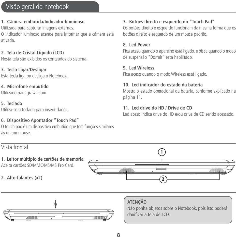 Teclado Utiliza-se o teclado para inserir dados. 6. Dispositivo Apontador Touch Pad O touch pad é um dispositivo embutido que tem funções similares às de um mouse. Vista frontal 1.