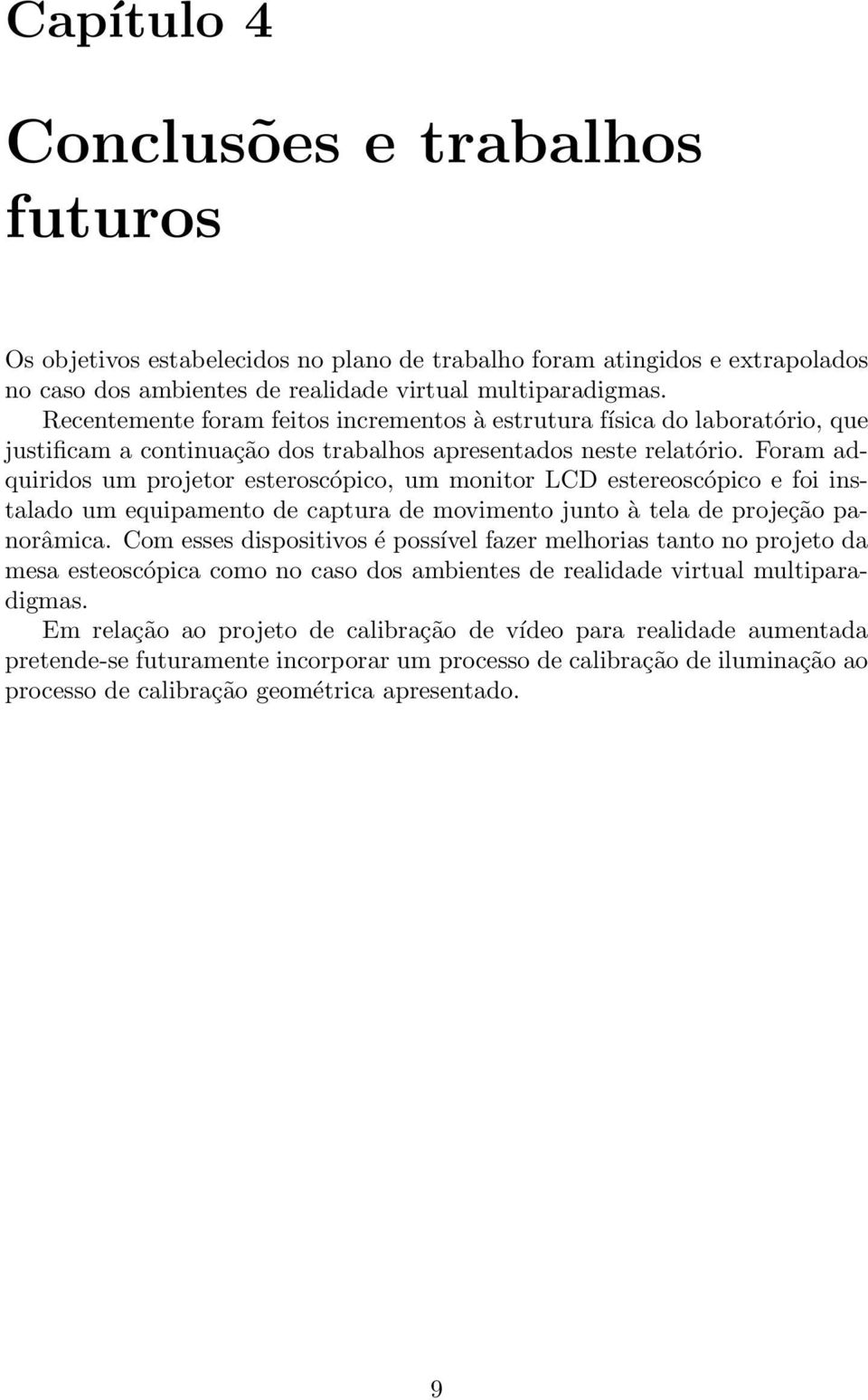 Foram adquiridos um projetor esteroscópico, um monitor LCD estereoscópico e foi instalado um equipamento de captura de movimento junto à tela de projeção panorâmica.