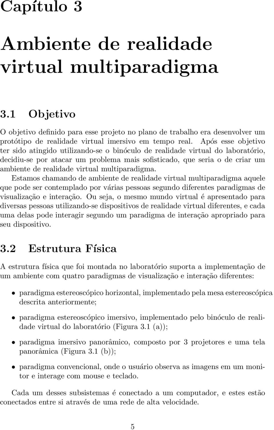 Após esse objetivo ter sido atingido utilizando-se o binóculo de realidade virtual do laboratório, decidiu-se por atacar um problema mais sofisticado, que seria o de criar um ambiente de realidade