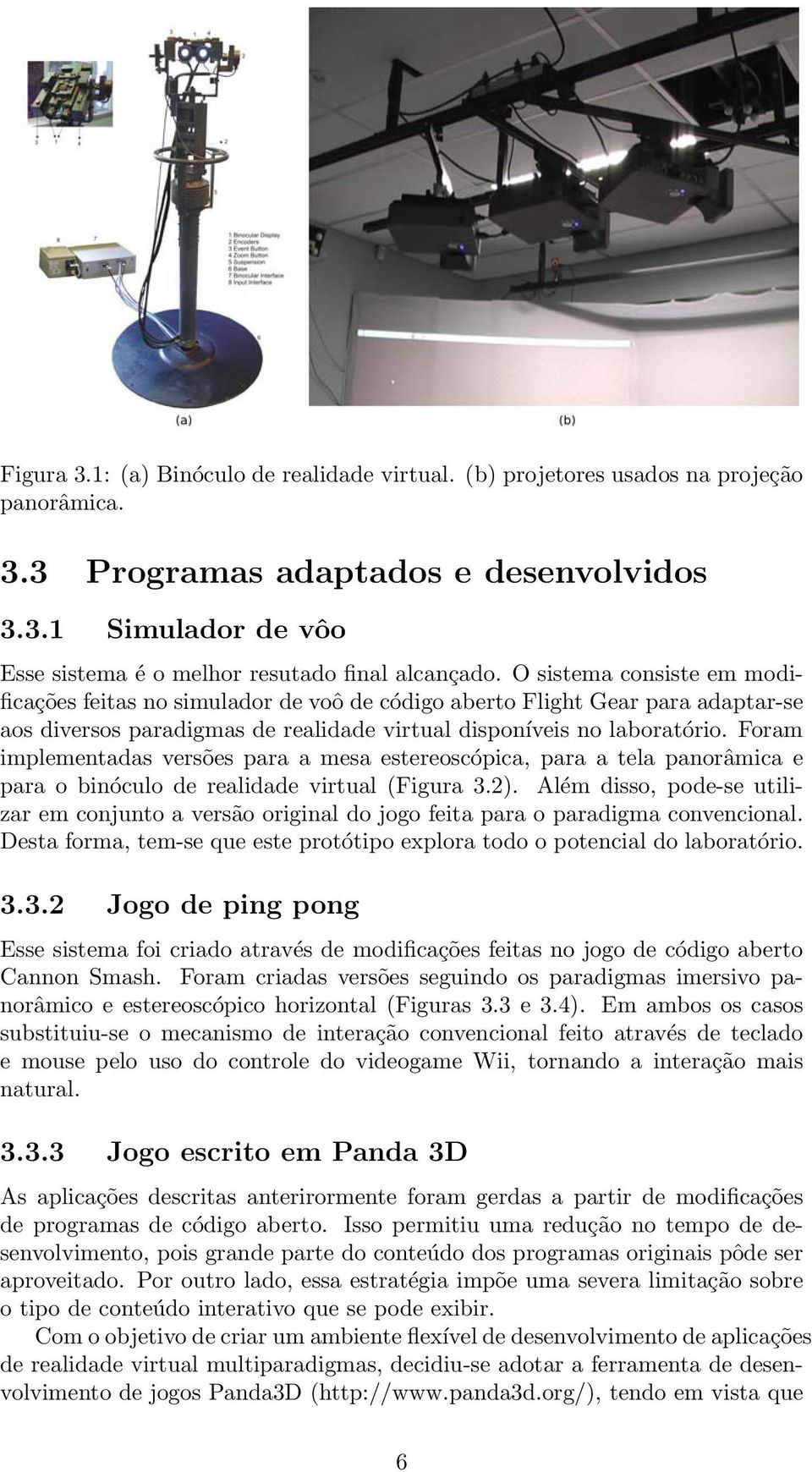 Foram implementadas versões para a mesa estereoscópica, para a tela panorâmica e para o binóculo de realidade virtual (Figura 3.2).