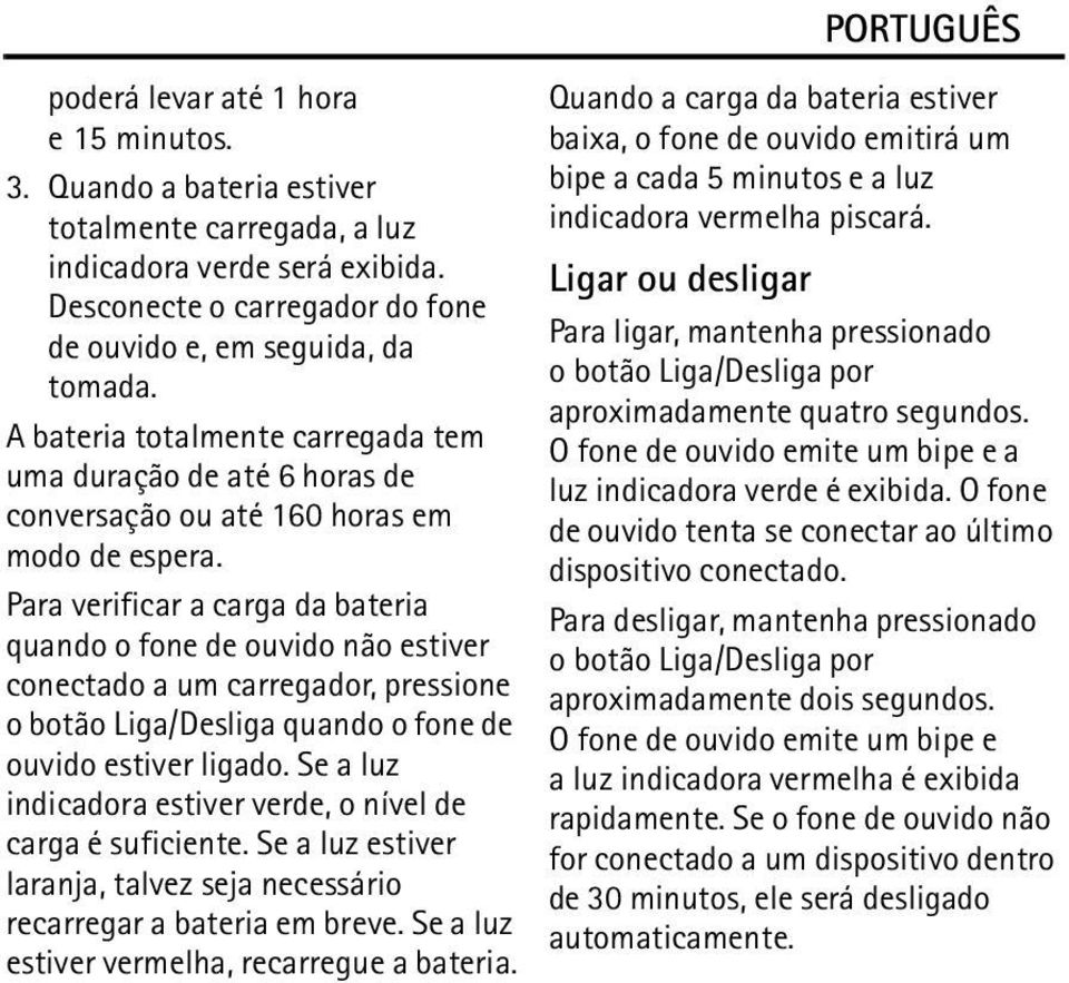 Para verificar a carga da bateria quando o fone de ouvido não estiver conectado a um carregador, pressione o botão Liga/Desliga quando o fone de ouvido estiver ligado.