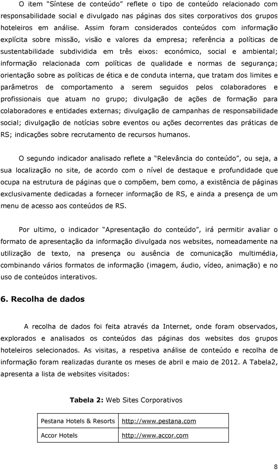 ambiental; informação relacionada com políticas de qualidade e normas de segurança; orientação sobre as políticas de ética e de conduta interna, que tratam dos limites e parâmetros de comportamento a