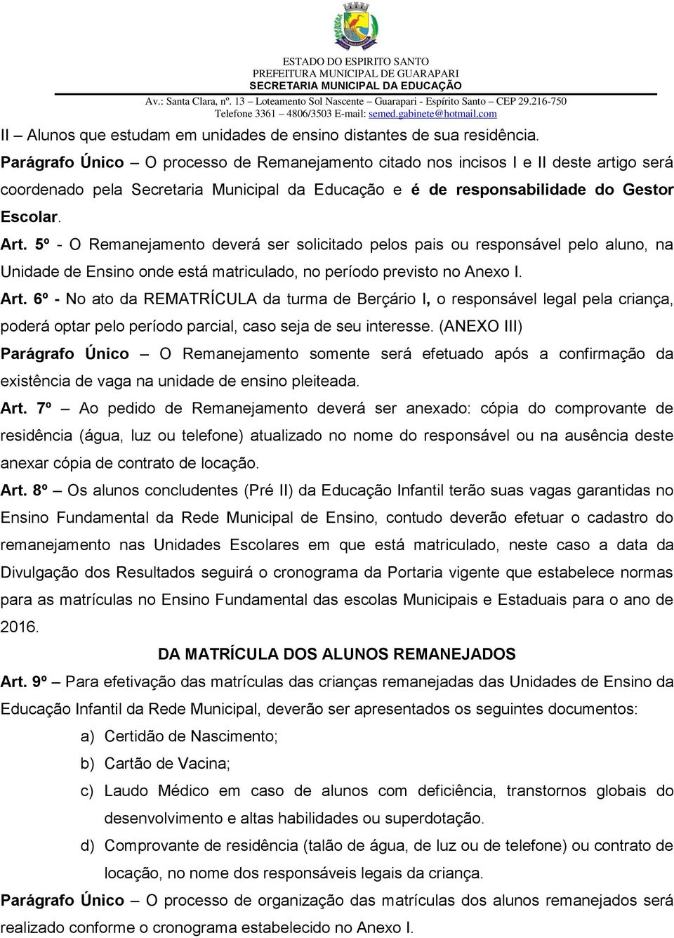 5º - O Remanejamento deverá ser solicitado pelos pais ou responsável pelo aluno, na Unidade de Ensino onde está matriculado, no período previsto no Anexo I. Art.