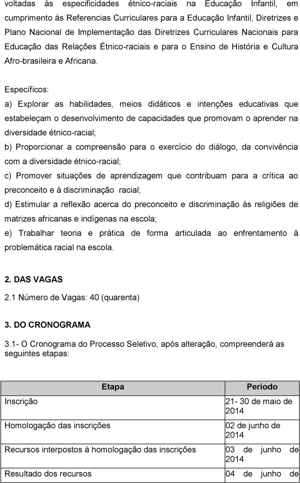 Específicos: a) Explorar as habilidades, meios didáticos e intenções educativas que estabeleçam o desenvolvimento de capacidades que promovam o aprender na diversidade étnico-racial; b) Proporcionar