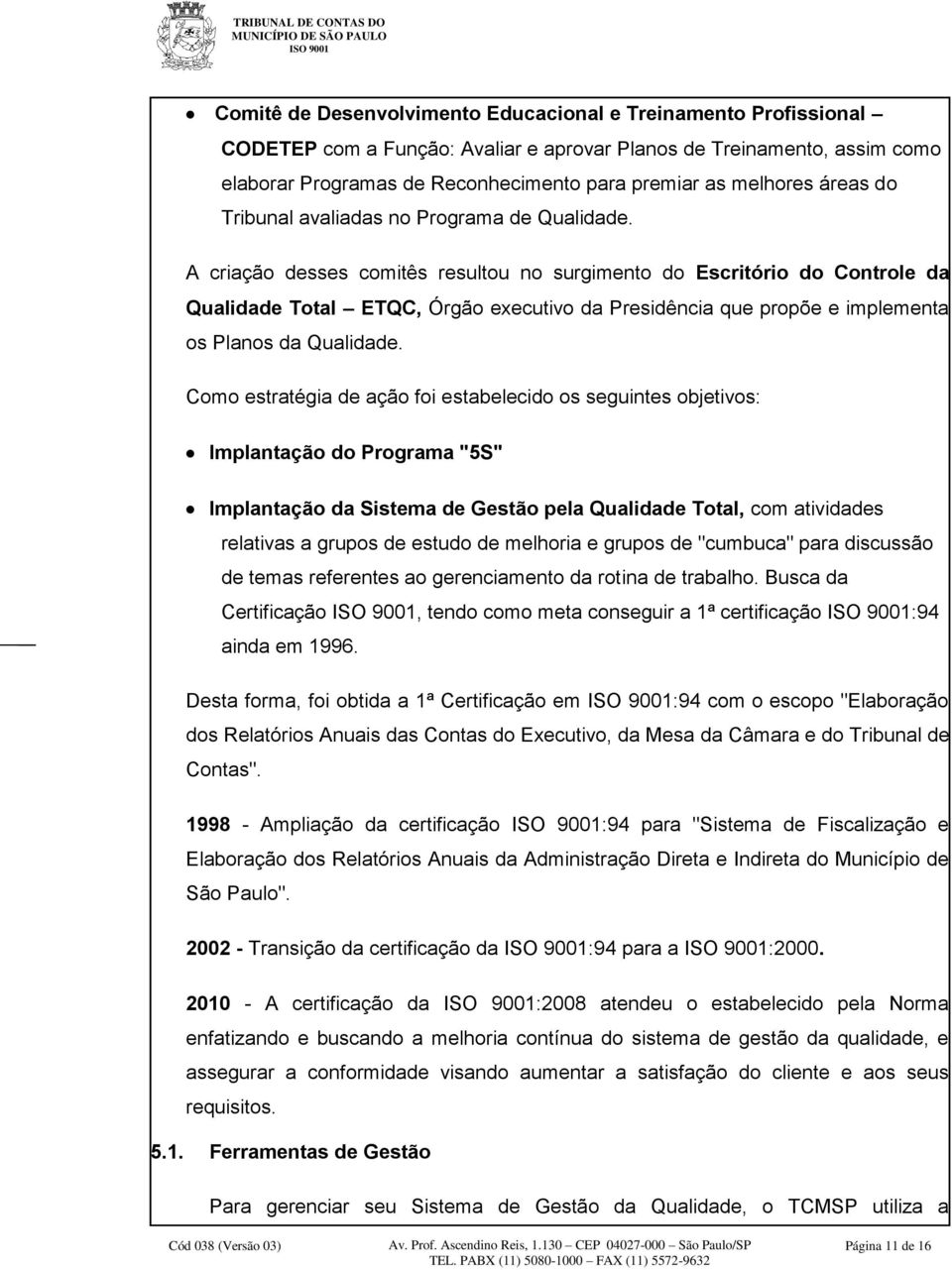 A criação desses comitês resultou no surgimento do Escritório do Controle da Qualidade Total ETQC, Órgão executivo da Presidência que propõe e implementa os Planos da Qualidade.