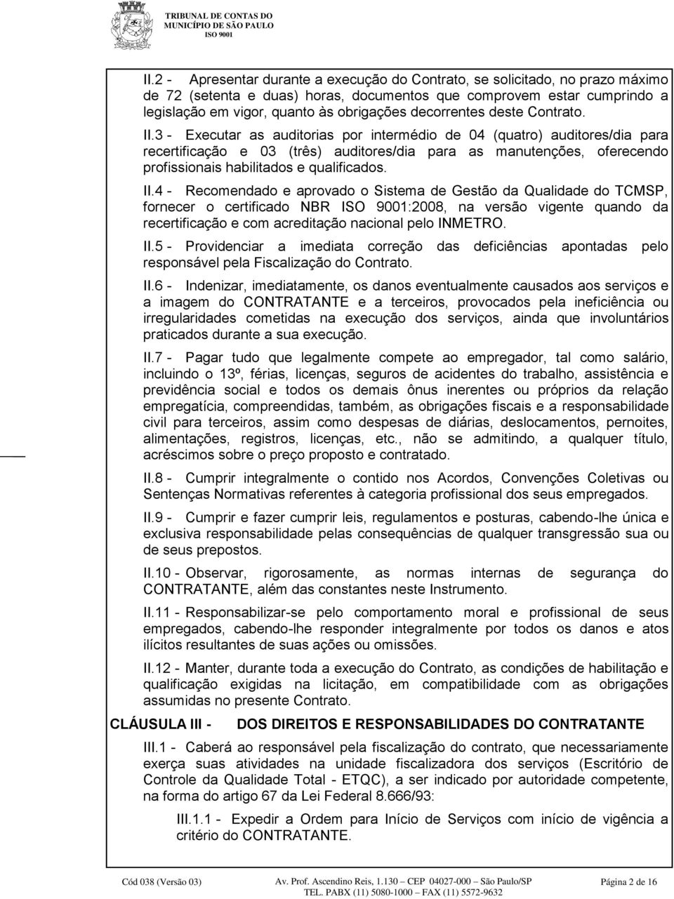 3 - Executar as auditorias por intermédio de 04 (quatro) auditores/dia para recertificação e 03 (três) auditores/dia para as manutenções, oferecendo profissionais habilitados e qualificados. II.