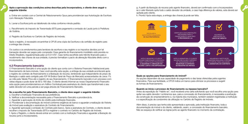 A partir da liberação do recurso pelo agente financeiro, deverá ser confirmado com a Incorporadora se o valor liberado quita todo o saldo devedor da unidade, e caso haja diferença de valores, esta