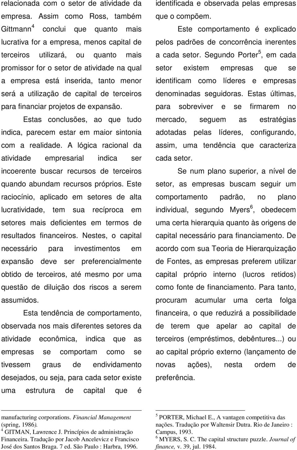 inserida, tanto menor será a utilização de capital de terceiros para financiar projetos de expansão. Estas conclusões, ao que tudo indica, parecem estar em maior sintonia com a realidade.