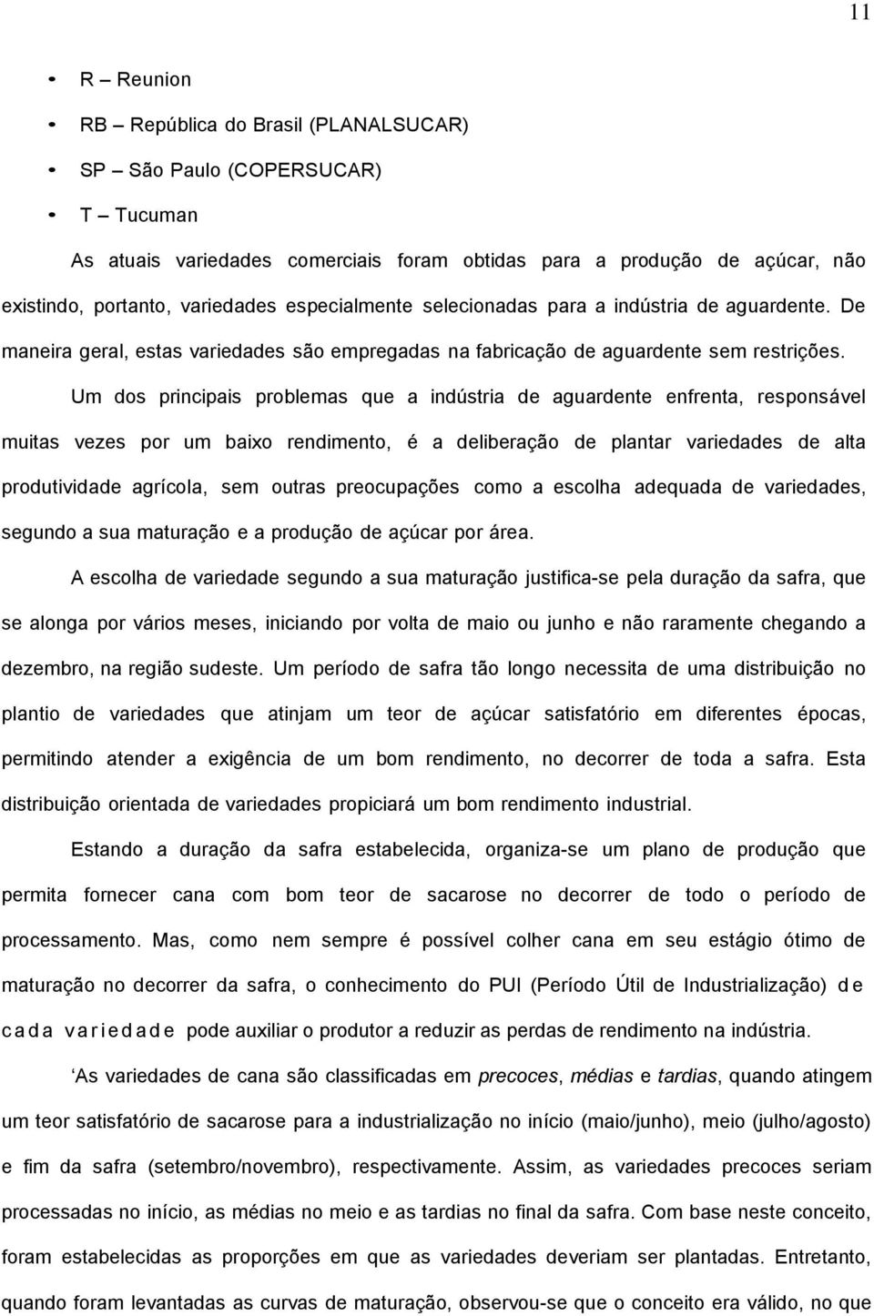 Um dos principais problemas que a indústria de aguardente enfrenta, responsável muitas vezes por um baixo rendimento, é a deliberação de plantar variedades de alta produtividade agrícola, sem outras