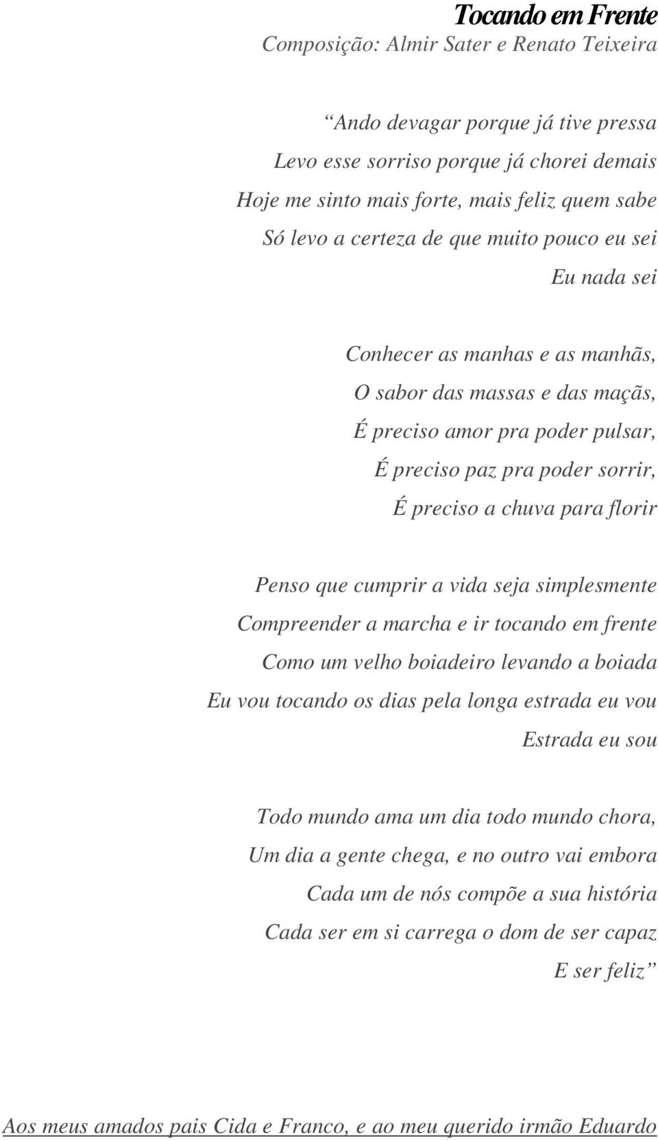 florir Penso que cumprir a vida seja simplesmente Compreender a marcha e ir tocando em frente Como um velho boiadeiro levando a boiada Eu vou tocando os dias pela longa estrada eu vou Estrada eu sou