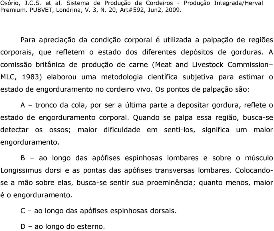 Os pontos de palpação são: A tronco da cola, por ser a última parte a depositar gordura, reflete o estado de engorduramento corporal.