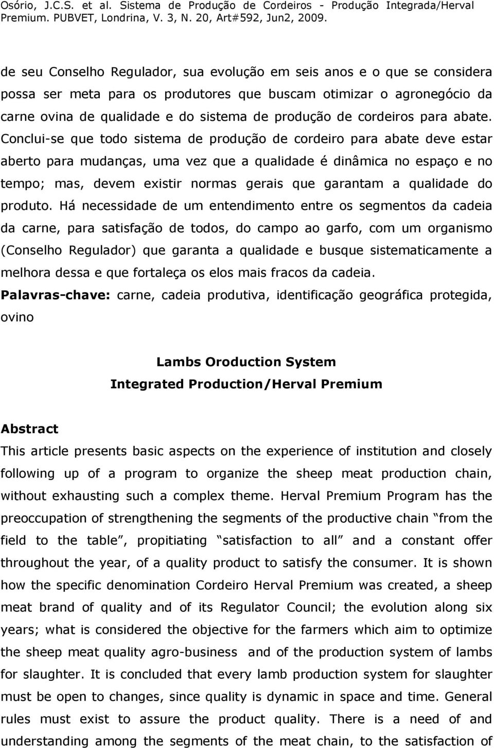 Conclui-se que todo sistema de produção de cordeiro para abate deve estar aberto para mudanças, uma vez que a qualidade é dinâmica no espaço e no tempo; mas, devem existir normas gerais que garantam