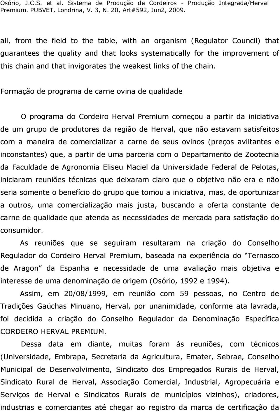 Formação de programa de carne ovina de qualidade O programa do Cordeiro Herval Premium começou a partir da iniciativa de um grupo de produtores da região de Herval, que não estavam satisfeitos com a