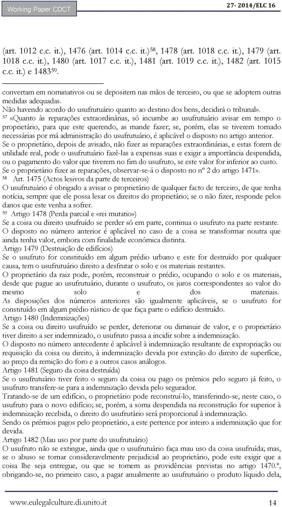 57 «Quanto às reparações extraordinárias, só incumbe ao usufrutuário avisar em tempo o proprietário, para que este querendo, as mande fazer; se, porém, elas se tiverem tornado necessárias por má