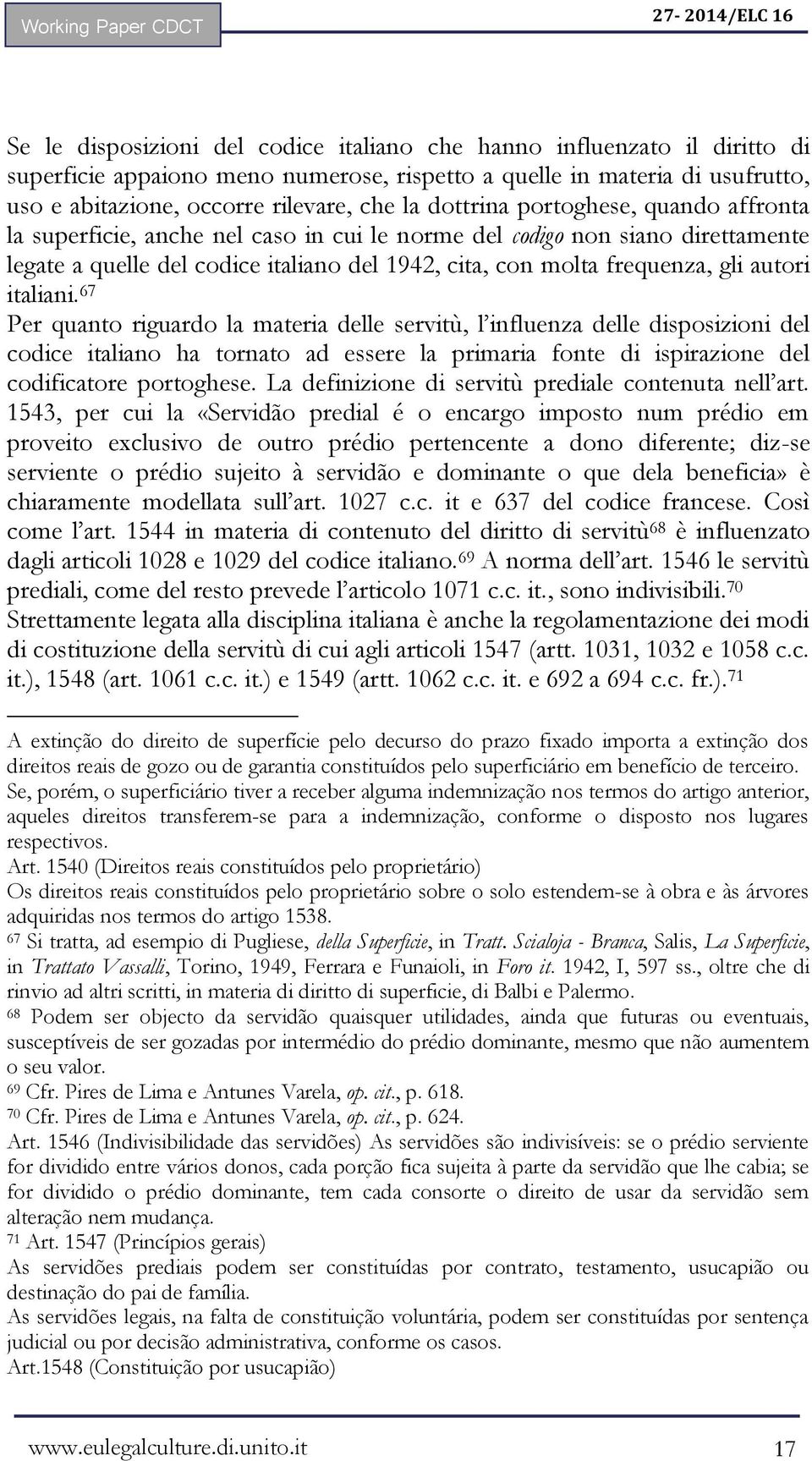 autori italiani. 67 Per quanto riguardo la materia delle servitù, l influenza delle disposizioni del codice italiano ha tornato ad essere la primaria fonte di ispirazione del codificatore portoghese.
