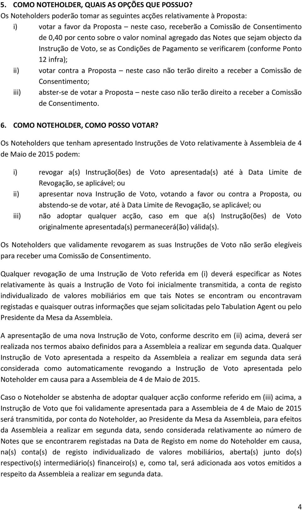 agregado das Notes que sejam objecto da Instrução de Voto, se as Condições de Pagamento se verificarem (conforme Ponto 12 infra); ii) votar contra a Proposta neste caso não terão direito a receber a