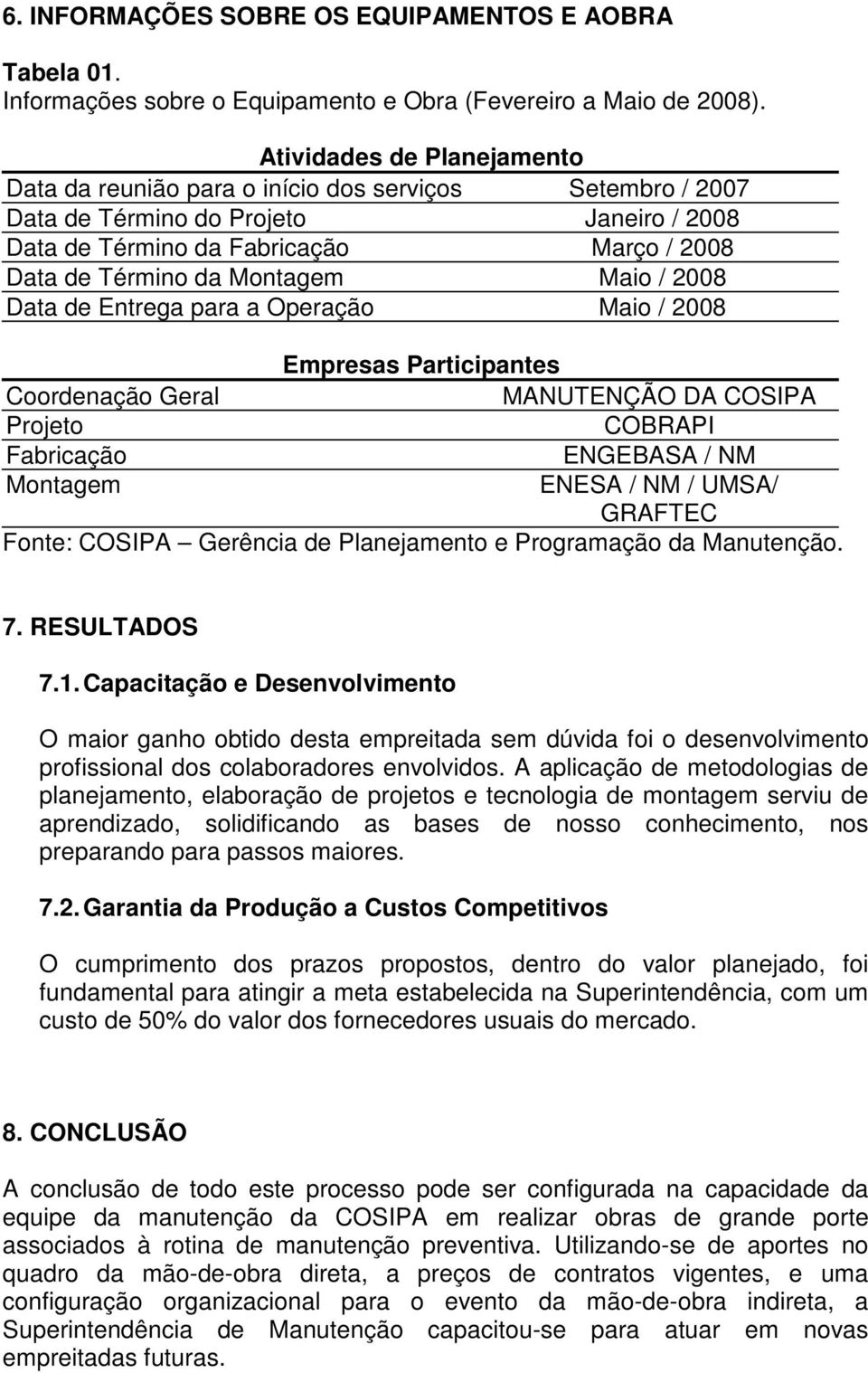 Maio / 2008 Data de Entrega para a Operação Maio / 2008 Empresas Participantes Coordenação Geral MANUTENÇÃO DA COSIPA Projeto COBRAPI Fabricação ENGEBASA / NM Montagem ENESA / NM / UMSA/ GRAFTEC