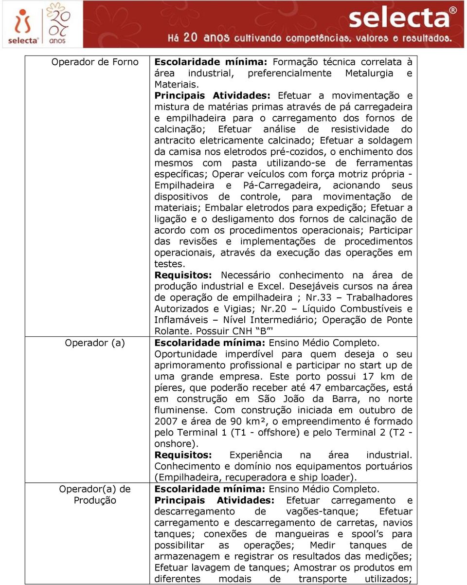 antracito eletricamente calcinado; Efetuar a soldagem da camisa nos eletrodos pré-cozidos, o enchimento dos mesmos com pasta utilizando-se de ferramentas específicas; Operar veículos com força motriz