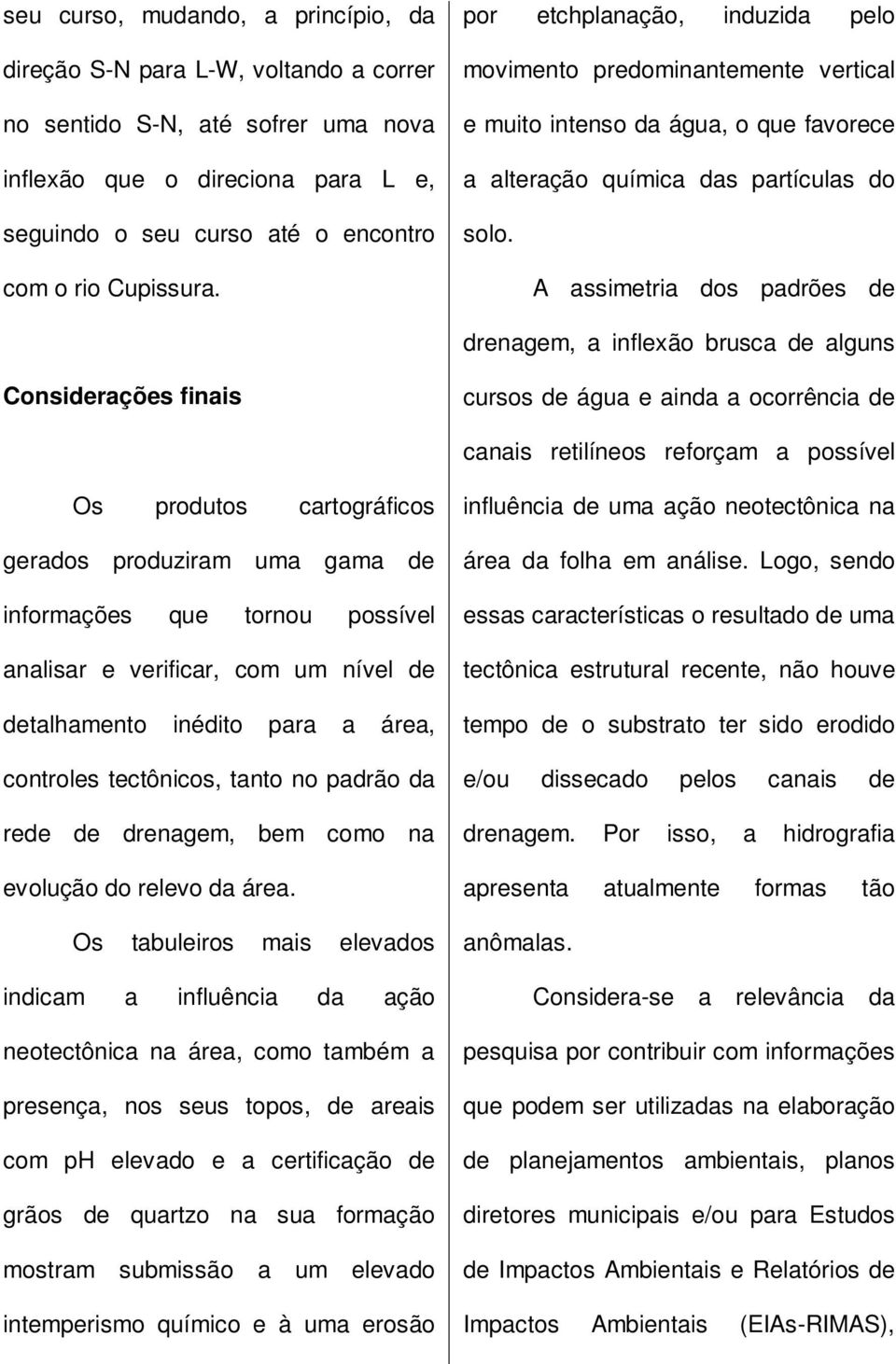 A assimetria dos padrões de drenagem, a inflexão brusca de alguns Considerações finais cursos de água e ainda a ocorrência de canais retilíneos reforçam a possível Os produtos cartográficos gerados