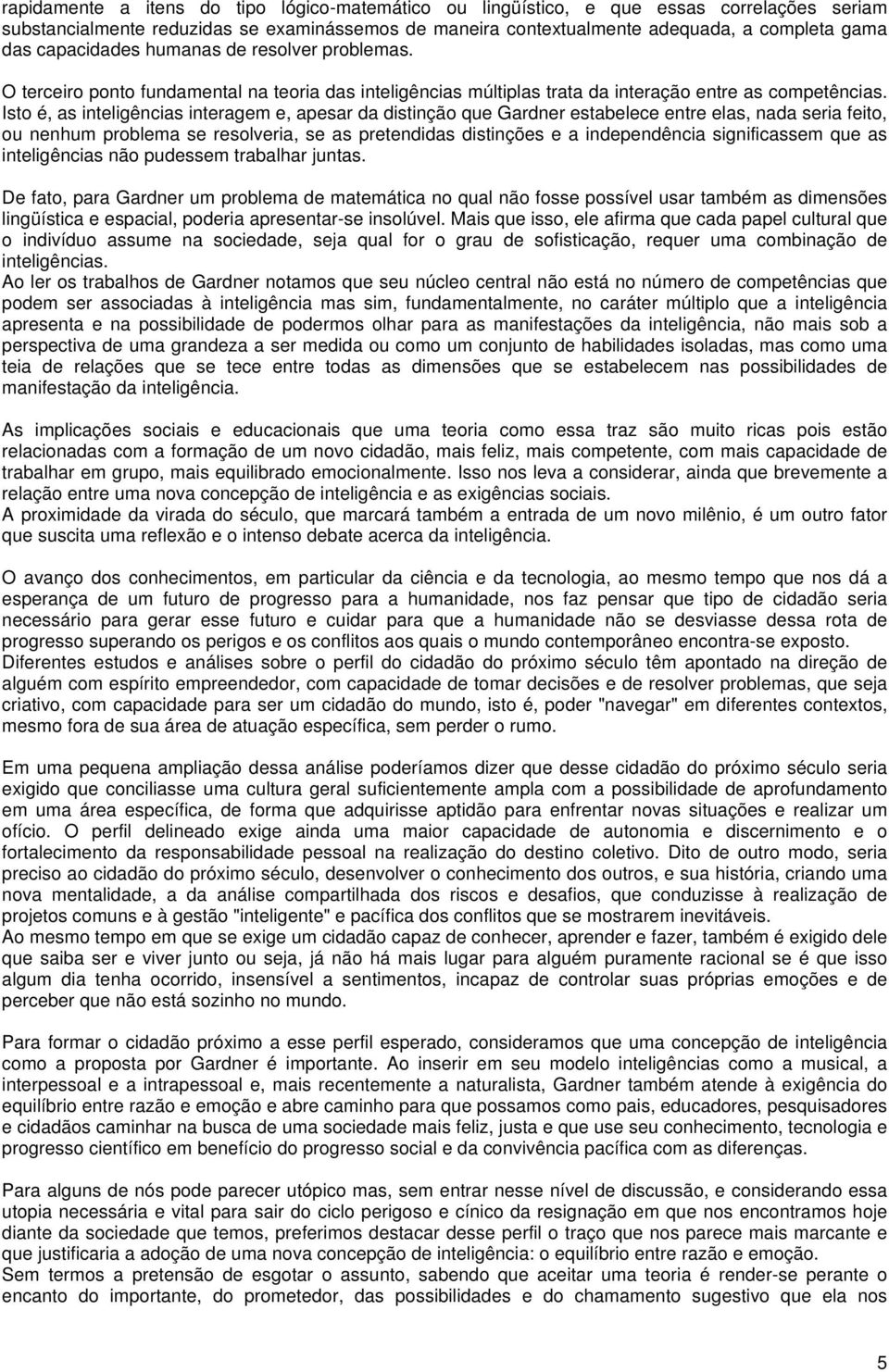 Isto é, as inteligências interagem e, apesar da distinção que Gardner estabelece entre elas, nada seria feito, ou nenhum problema se resolveria, se as pretendidas distinções e a independência