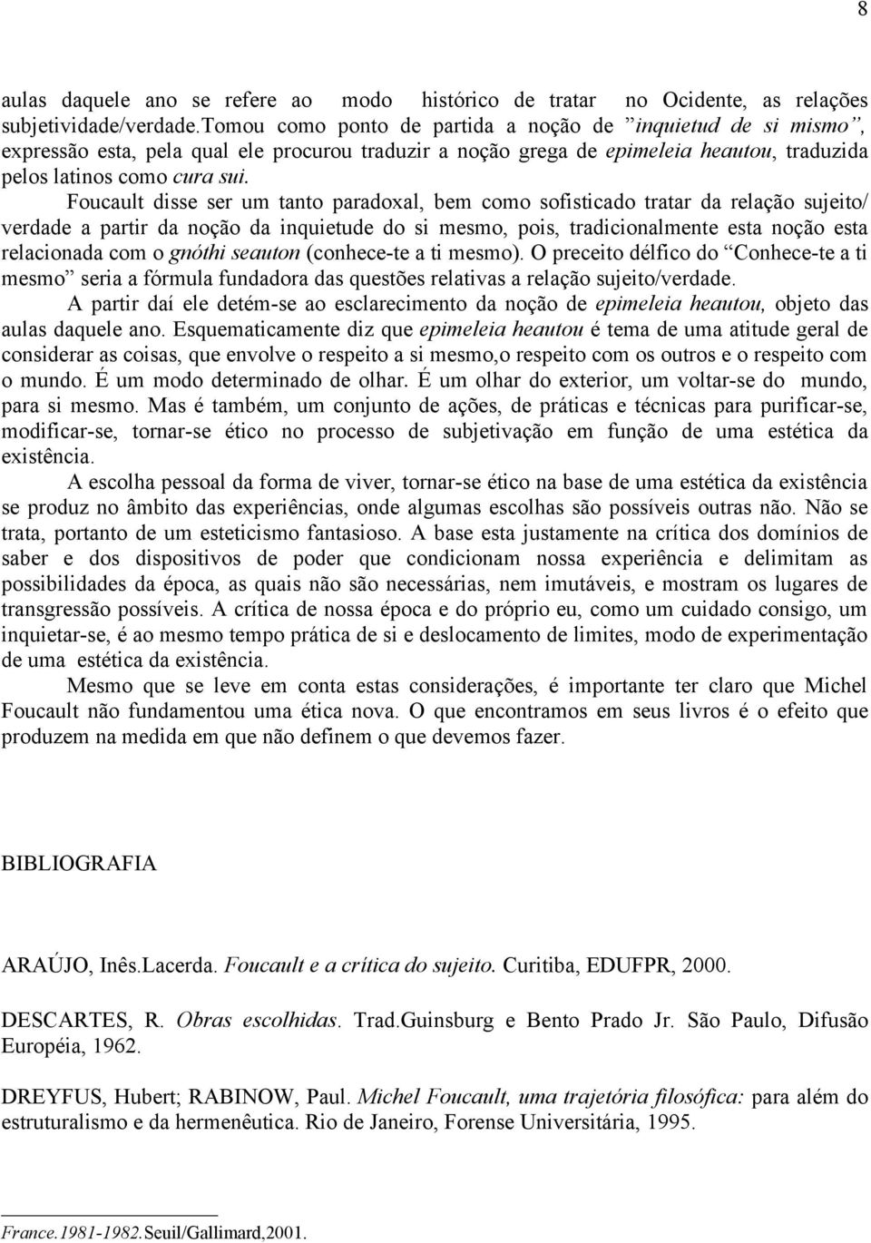 Foucault disse ser um tanto paradoxal, bem como sofisticado tratar da relação sujeito/ verdade a partir da noção da inquietude do si mesmo, pois, tradicionalmente esta noção esta relacionada com o