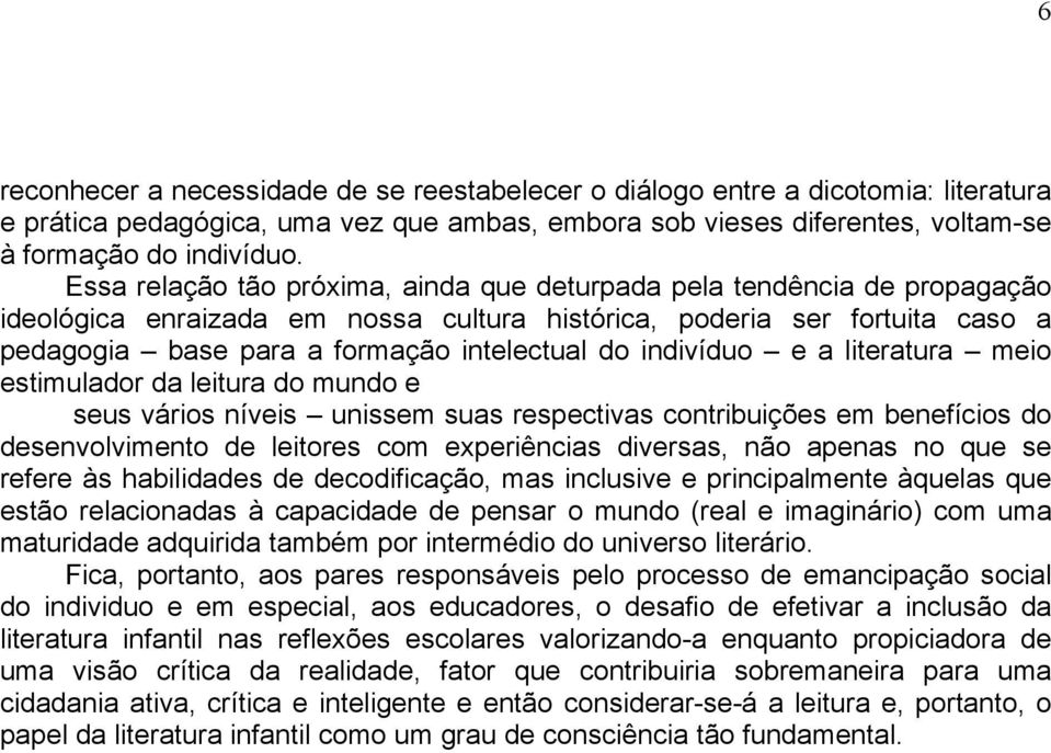 indivíduo e a literatura meio estimulador da leitura do mundo e seus vários níveis unissem suas respectivas contribuições em benefícios do desenvolvimento de leitores com experiências diversas, não