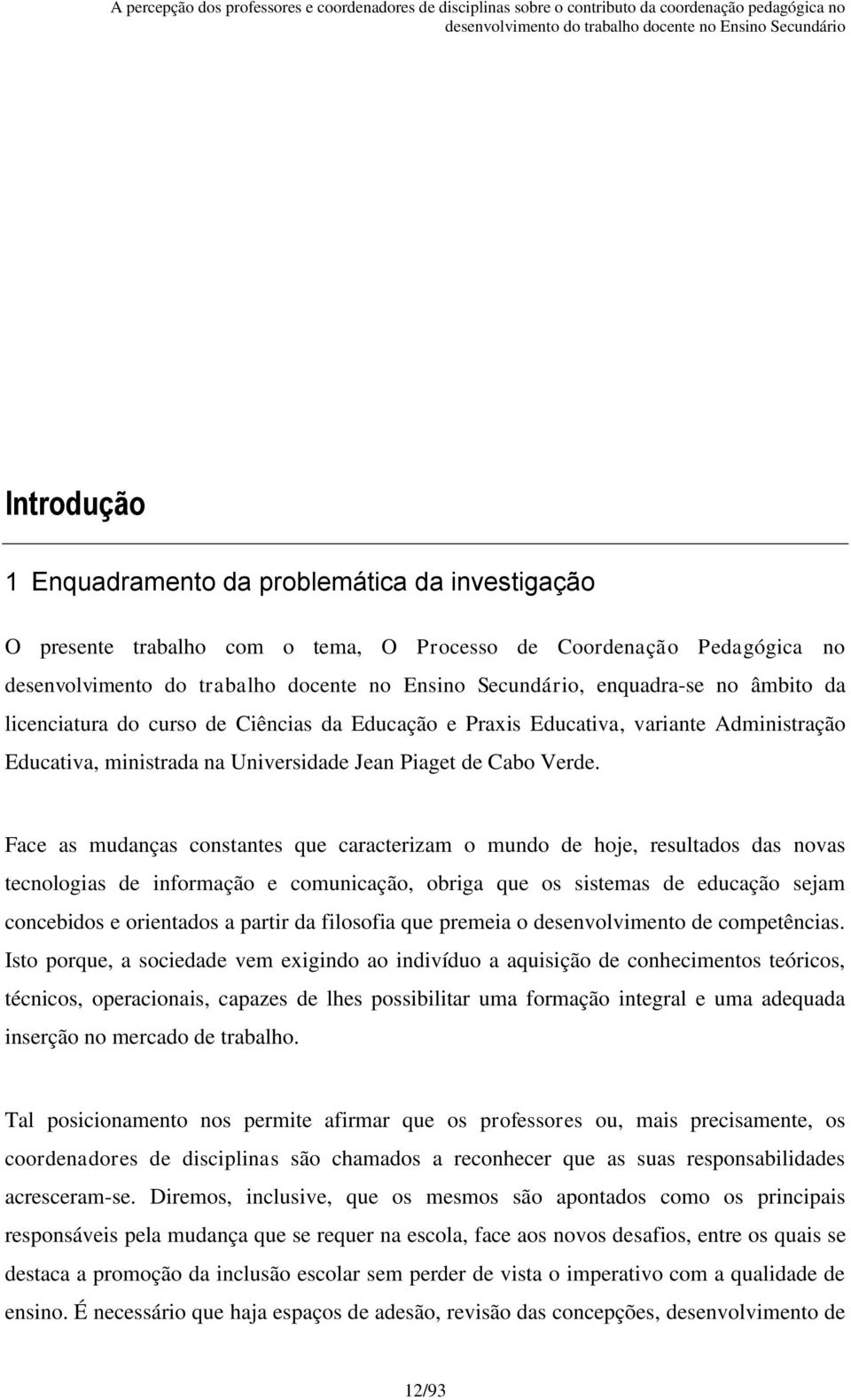 Face as mudanças constantes que caracterizam o mundo de hoje, resultados das novas tecnologias de informação e comunicação, obriga que os sistemas de educação sejam concebidos e orientados a partir